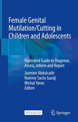 Female Genital Mutilation/Cutting in Children and Adolescents: Illustrated Guide to Diagnose, Assess, Inform and Report by Abdulcadir, Jasmine