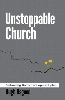 Unstoppable Church: Embracing God's Development Plan by Osgood, Hugh