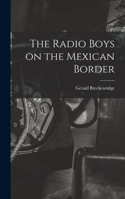 The Radio Boys on the Mexican Border by Breckenridge, Gerald