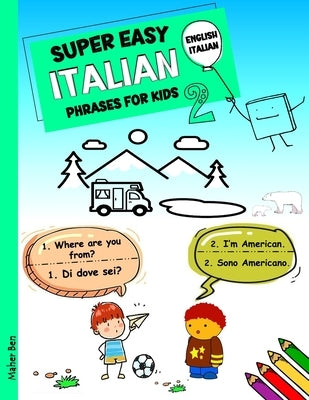 Super Easy Italian Phrases for Kids 2: Italian - English Bilingual: A Fun and Easy Guide to Learning Italian for Kids by Ben, Maher