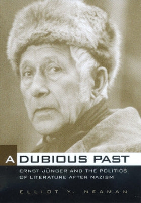 A Dubious Past: Ernst Jünger and the Politics of Literature After Nazism Volume 19 by Neaman, Elliot Y.