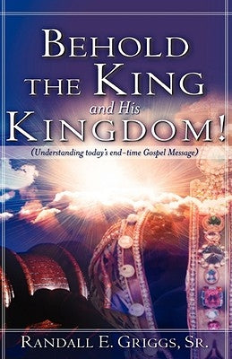 Behold the King and His Kingdom! by Griggs, Randall, Sr.