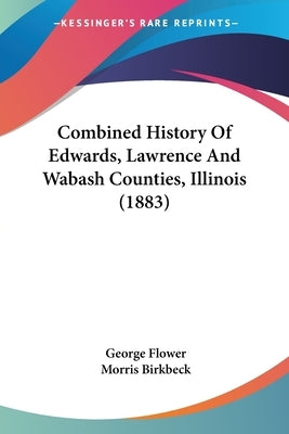 Combined History Of Edwards, Lawrence And Wabash Counties, Illinois (1883) by Flower, George
