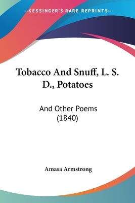 Tobacco And Snuff, L. S. D., Potatoes: And Other Poems (1840) by Armstrong, Amasa