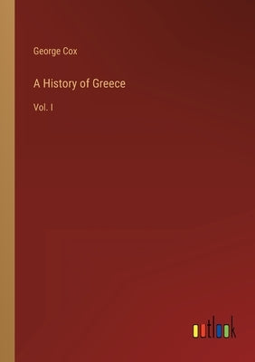 A History of Greece: Vol. I by Cox, George