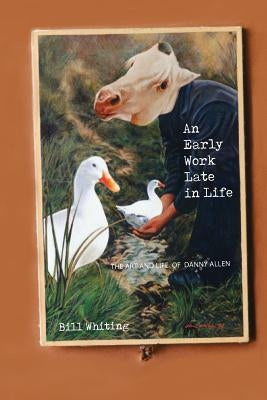 An Early Work Late in Life: The Art and Life of Danny Allen by Whiting, Bill