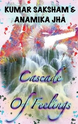 Cascade Of Feelings: The side book of life by Saksham, Kumar
