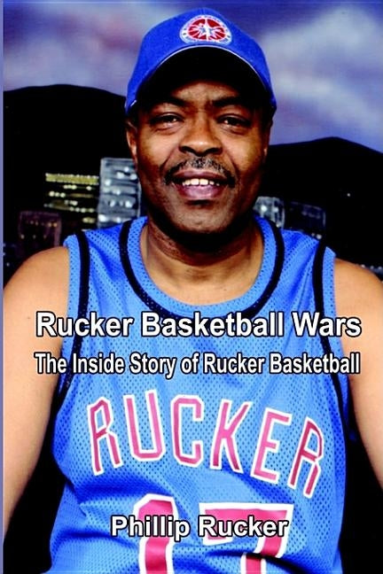 Rucker Basketball Wars: The Inside Story of Rucker Basketball by Rucker, Phillip