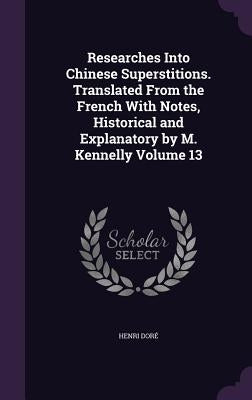 Researches Into Chinese Superstitions. Translated From the French With Notes, Historical and Explanatory by M. Kennelly Volume 13 by Doré, Henri