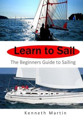 Learn to Sail: The Beginners Guide to Sailing by Martin, Kenneth