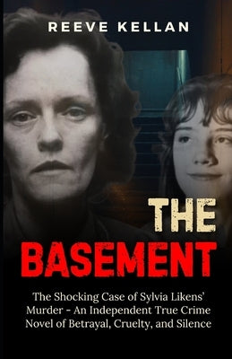 The Basement: The Shocking Case of Sylvia Likens' Murder - An Independent True Crime Novel of Betrayal, Cruelty, and Silence by Kellan, Reeve