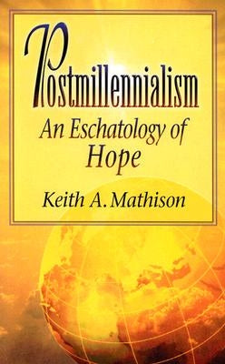Postmillennialism: An Eschatology of Hope by Mathison, Keith A.