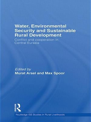 Water, Environmental Security and Sustainable Rural Development: Conflict and cooperation in Central Eurasia by Arsel, Murat