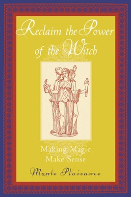 Reclaim the Power of the Witch: Making Magic Make Sense by Plaisance, Monte