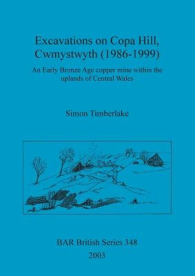 Excavations on Copa Hill, Cwmystwyth (1986-1999): An Early Bronze Age copper mine within the uplands of Central Wales by Timberlake, Simon
