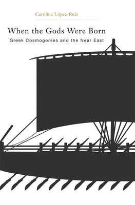 When the Gods Were Born: Greek Cosmogonies and the Near East by Lopez-Ruiz, Carolina