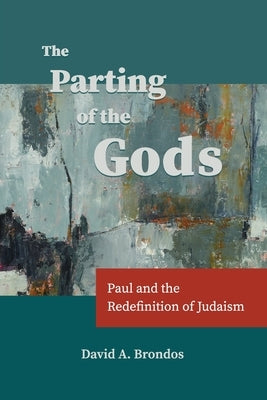 The Parting of the Gods: Paul and the Redefinition of Judaism by Brondos, David a.