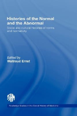 Histories of the Normal and the Abnormal: Social and Cultural Histories of Norms and Normativity by Ernst, Waltraud