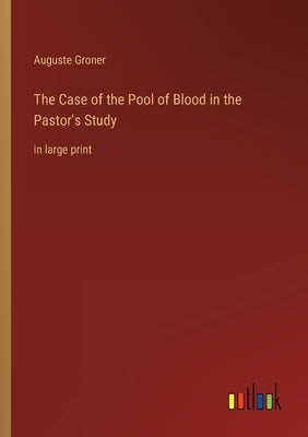 The Case of the Pool of Blood in the Pastor's Study: in large print by Groner, Auguste