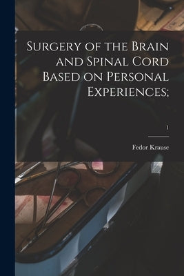 Surgery of the Brain and Spinal Cord Based on Personal Experiences;; 1 by Krause, Fedor 1857-1937
