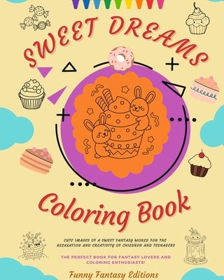 Sweet Dreams Coloring Book Lovely Designs Of Delicious Sweets, Ice Creams, Cakes Perfect Gift For Kids And Teens: Cute images of a sweet fantasy world by Editions, Funny Fantasy