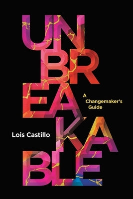 Unbreakable: A Changemaker's Guide by Castillo, Lois