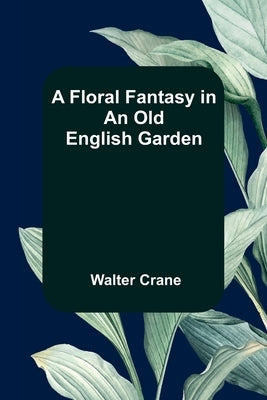 A Floral Fantasy in an Old English Garden by Crane, Walter