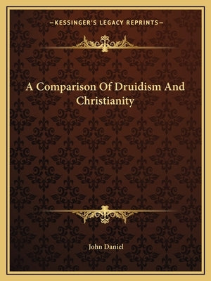 A Comparison Of Druidism And Christianity by Daniel, John