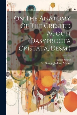 On The Anatomy Of The Crested Agouti (dasyprocta Cristata, Desm.) by St George Jackson Mivart