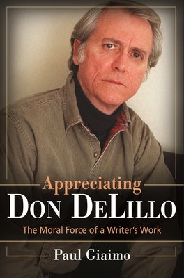 Appreciating Don Delillo: The Moral Force of A Writer's Work by Giaimo, Paul