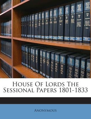 House Of Lords The Sessional Papers 1801-1833 by Anonymous