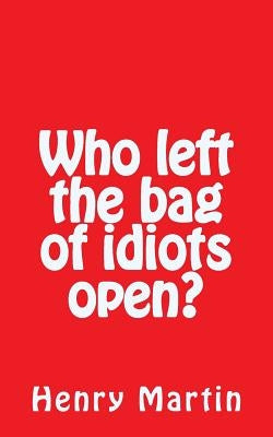 Who left the bag of idiots open? by Martin, Henry