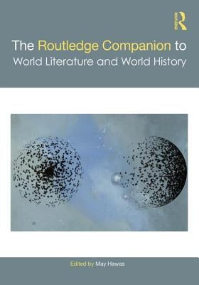 The Routledge Companion to World Literature and World History by Hawas, May