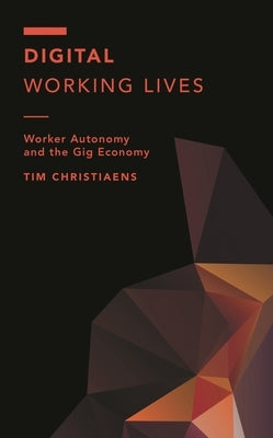 Digital Working Lives: Worker Autonomy and the Gig Economy by Christiaens, Tim
