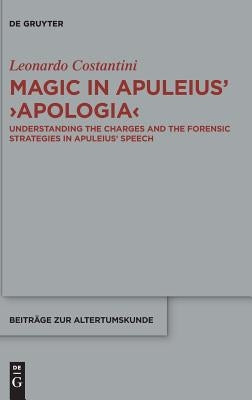 Magic in Apuleius' >Apologia: Understanding the Charges and the Forensic Strategies in Apuleius' Speech by Costantini, Leonardo