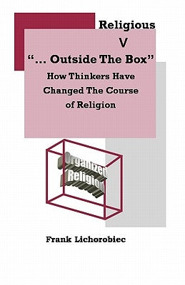 Outside The Religious Box: How Thinkers Have Changed The Course Of Religion by Lichorobiec, Frank