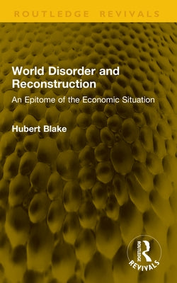 World Disorder and Reconstruction: An Epitome of the Economic Situation by Blake, Hubert