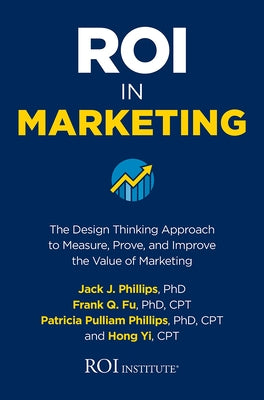 Roi in Marketing: The Design Thinking Approach to Measure, Prove, and Improve the Value of Marketing by Phillips, Jack J.
