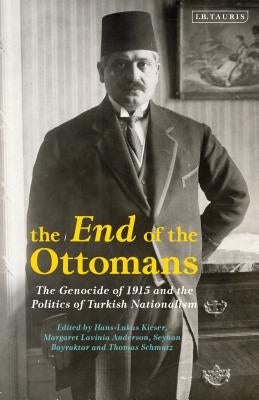 The End of the Ottomans: The Genocide of 1915 and the Politics of Turkish Nationalism by Kieser, Hans-Lukas
