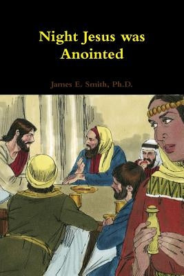 Night Jesus Was Anointed by Smith, Ph. D. James E.