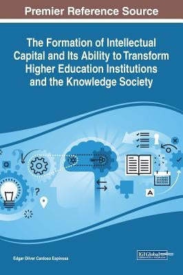 The Formation of Intellectual Capital and Its Ability to Transform Higher Education Institutions and the Knowledge Society by Cardoso Espinosa, Edgar Oliver