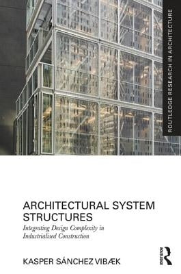 Architectural System Structures: Integrating Design Complexity in Industrialised Construction by Sánchez Vibæk, Kasper