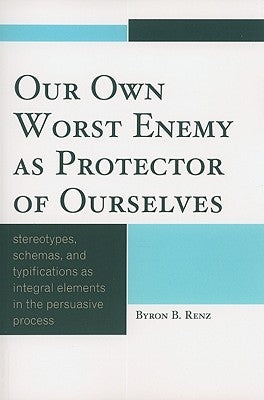 Our Own Worst Enemy as Protector of Ourselves: Stereotypes, Schemas, and Typifications as Integral Elements in the Persuasive Process by Renz, Byron B.