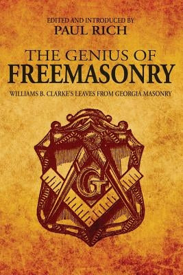 The Genius of Freemasonry: Williams B. Clarke's Leaves From Georgia Masonry by Rich, Paul
