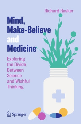 Mind, Make-Believe and Medicine: Exploring the Divide Between Science and Wishful Thinking by Rasker, Richard