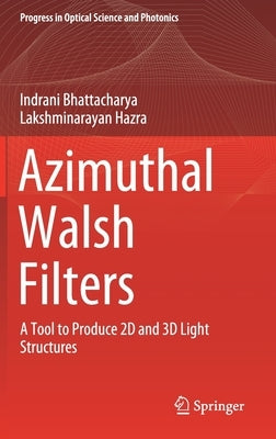 Azimuthal Walsh Filters: A Tool to Produce 2D and 3D Light Structures by Bhattacharya, Indrani