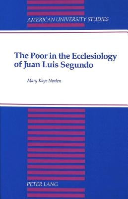 The Poor in the Ecclesiology of Juan Luis Segundo by Nealen, Mary Kaye