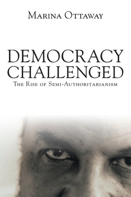 Democracy Challenged: The Rise of Semi-Authoritarianism by Ottaway, Marina