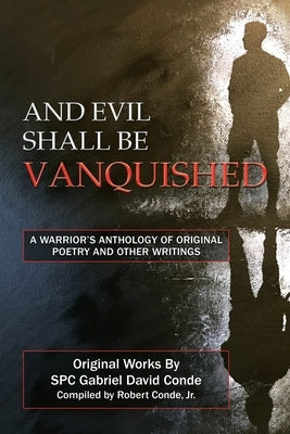 And Evil Shall Be Vanquished: A Warrior's Anthology of Original Poetry and Other Writings by Conde, Spc Gabriel David