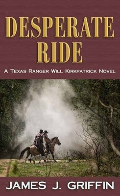Desperate Ride: A Texas Ranger Will Kirkpatrick Novel by Griffin, James J.